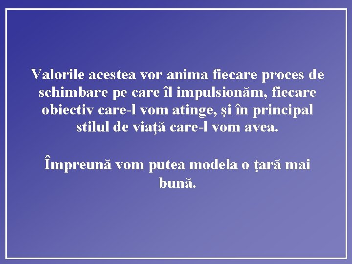 Valorile acestea vor anima fiecare proces de schimbare pe care îl impulsionăm, fiecare obiectiv