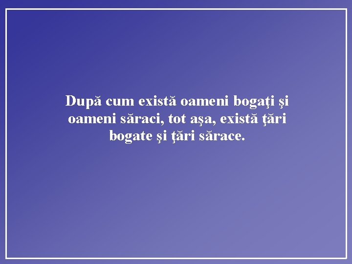 După cum există oameni bogaţi şi oameni săraci, tot aşa, există ţări bogate şi