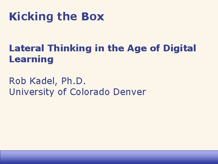 Kicking the Box Lateral Thinking in the Age of Digital Learning Rob Kadel, Ph.