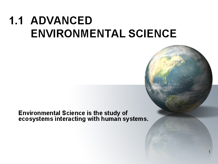 1. 1 ADVANCED ENVIRONMENTAL SCIENCE Environmental Science is the study of ecosystems interacting with