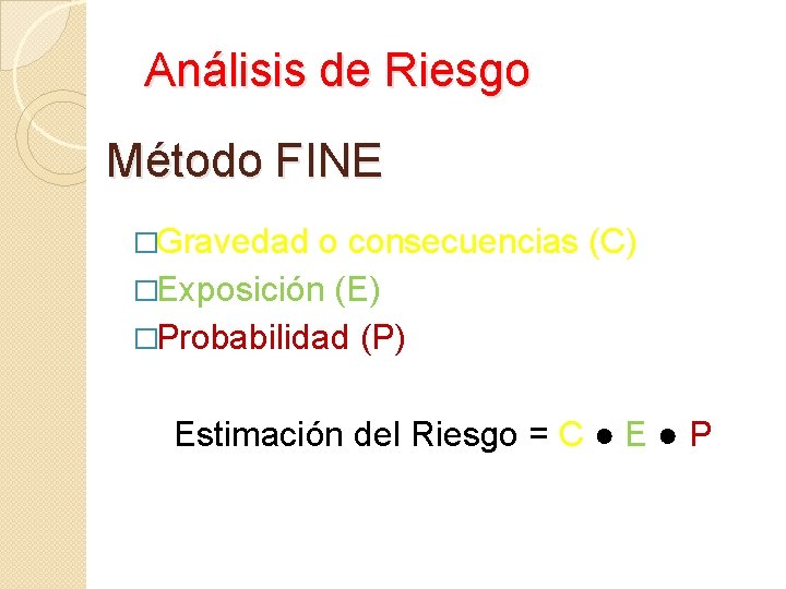 Análisis de Riesgo Método FINE �Gravedad o consecuencias (C) �Exposición (E) �Probabilidad (P) Estimación Análisis de Riesgo Método FINE �Gravedad o consecuencias (C) �Exposición (E) �Probabilidad (P) Estimación