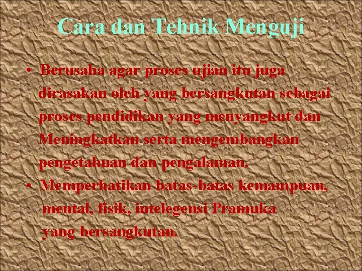 Cara dan Tehnik Menguji • Berusaha agar proses ujian itu juga dirasakan oleh yang