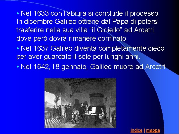  • Nel 1633 con l’abiura si conclude il processo. In dicembre Galileo ottiene