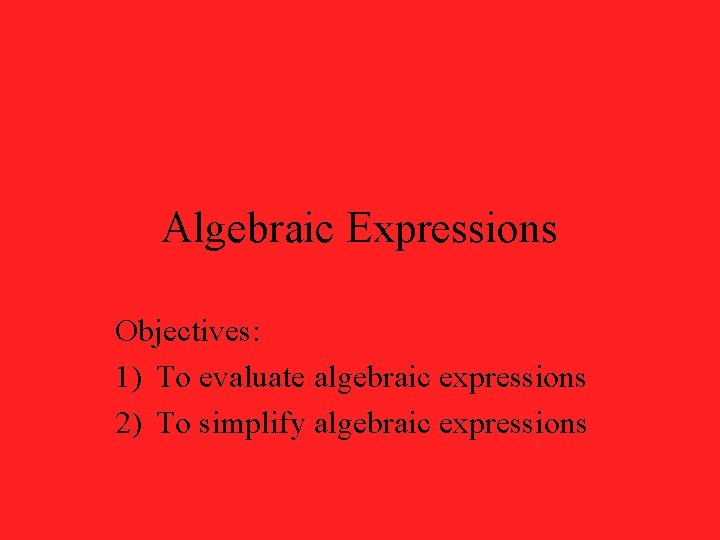 Algebraic Expressions Objectives: 1) To evaluate algebraic expressions 2) To simplify algebraic expressions 