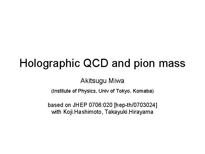 Holographic QCD and pion mass Akitsugu Miwa (Institute of Physics, Univ of Tokyo, Komaba)