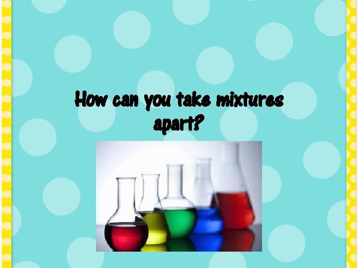 How can you take mixtures apart Unit Standards