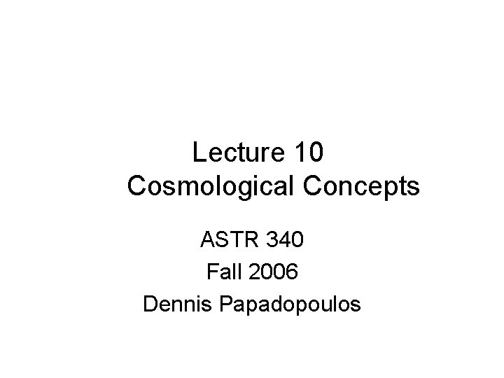 Lecture 10 Cosmological Concepts ASTR 340 Fall 2006 Dennis Papadopoulos 