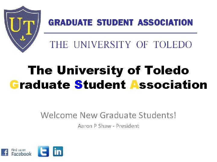 The University of Toledo Graduate Student Association Welcome New Graduate Students! Aaron P Shaw