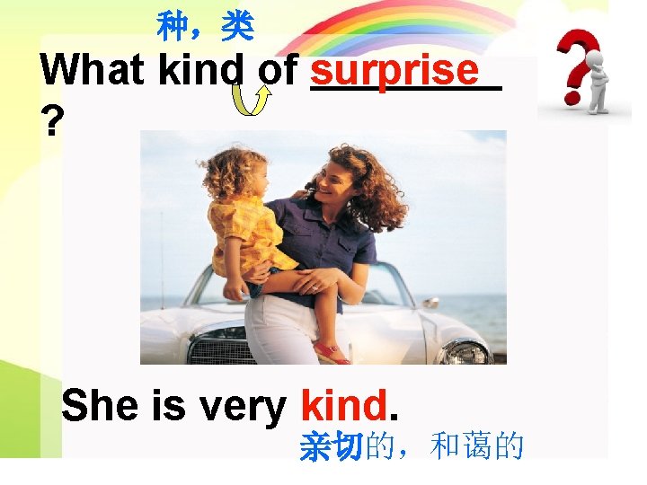 种，类 What kind of surprise ? She is very kind. 亲切的，和蔼的 