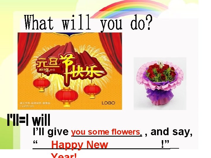 I’ll give you some flowers , and say, “ Happy New !” 