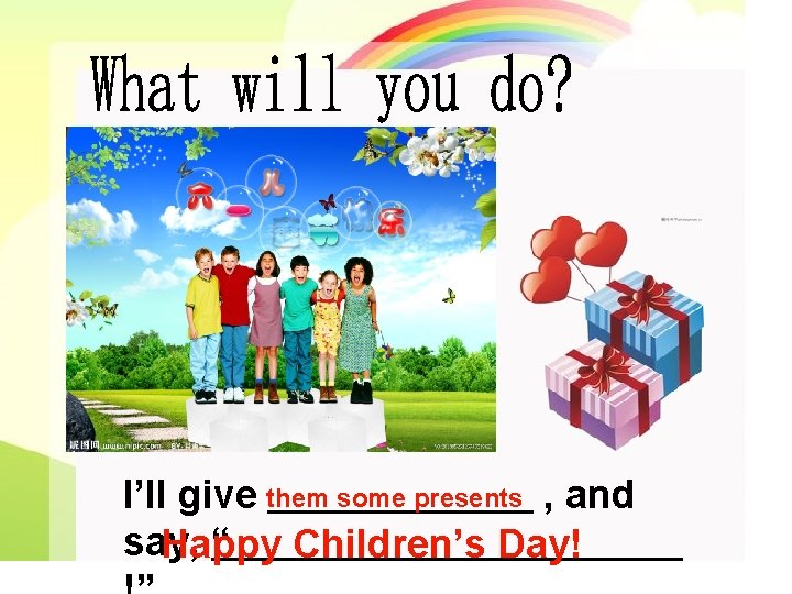 I’ll give them some presents , and say, “ Happy Children’s Day! 