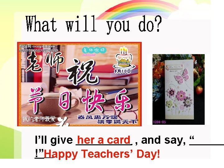 I’ll give her a card , and say, “ !”Happy Teachers’ Day! 