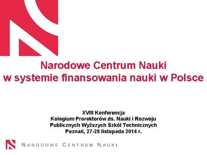 Narodowe Centrum Nauki w systemie finansowania nauki w Polsce XVIII Konferencja Kolegium Prorektorów ds.