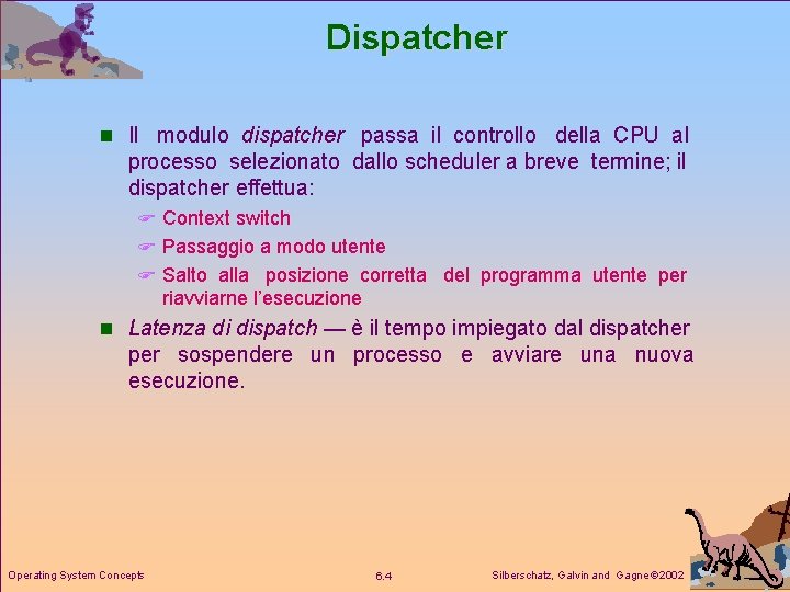 Dispatcher n Il modulo dispatcher passa il controllo della CPU al processo selezionato dallo