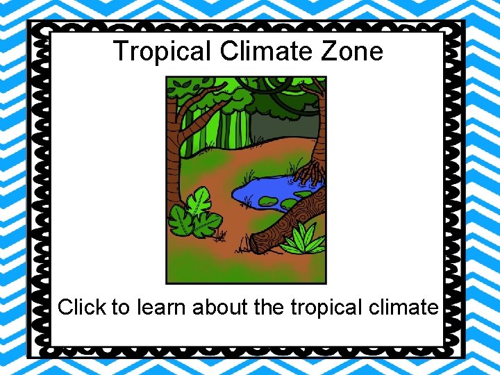 Tropical Climate Zone Click to learn about the tropical climate Tropical Climate Zone Click to learn about the tropical climate