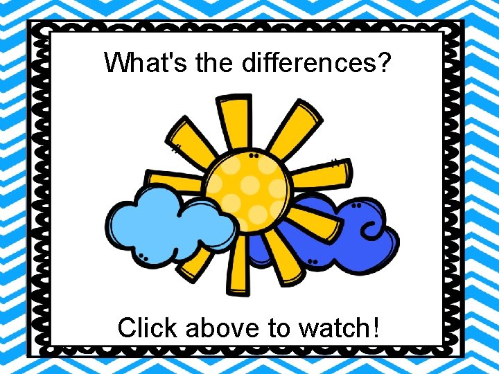 What's the differences? Click above to watch! What's the differences? Click above to watch!