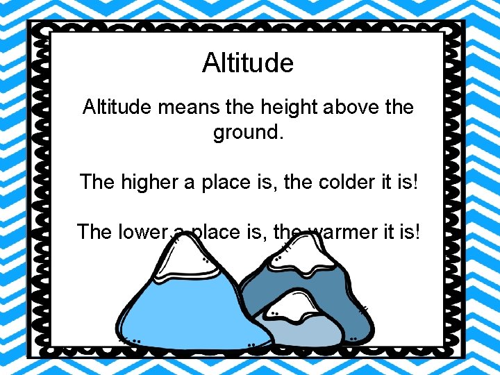 Altitude means the height above the ground. The higher a place is, the colder Altitude means the height above the ground. The higher a place is, the colder