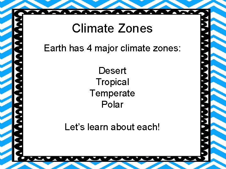 Climate Zones Earth has 4 major climate zones: Desert Tropical Temperate Polar Let’s learn Climate Zones Earth has 4 major climate zones: Desert Tropical Temperate Polar Let’s learn