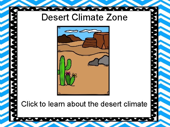 Desert Climate Zone Click to learn about the desert climate Desert Climate Zone Click to learn about the desert climate