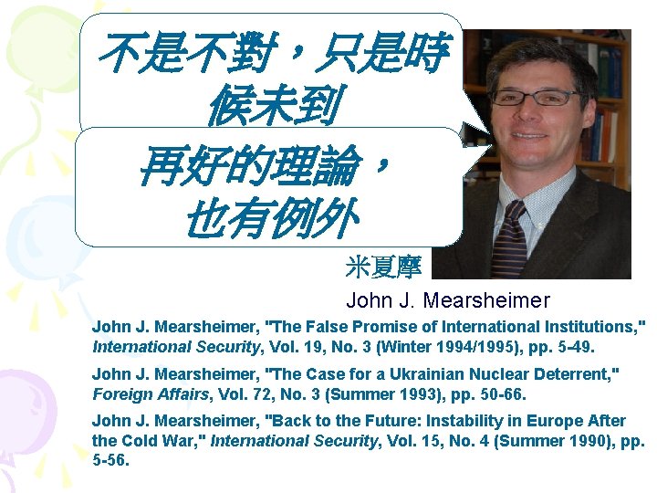 不是不對，只是時 候未到 再好的理論， 也有例外 米夏摩 John J. Mearsheimer, "The False Promise of International Institutions,