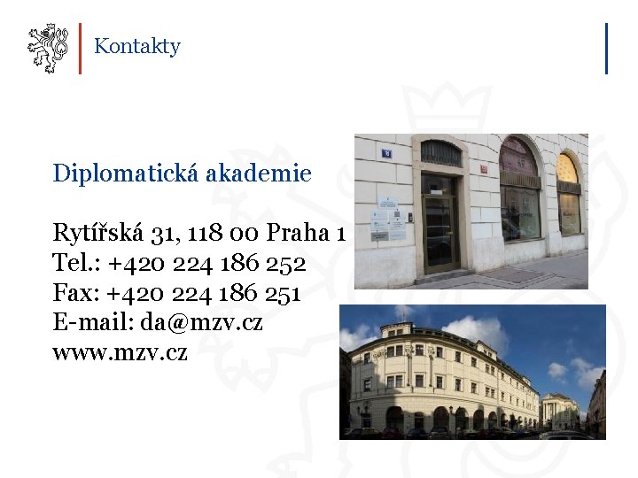 Kontakty Diplomatická akademie Rytířská 31, 118 00 Praha 1 Tel. : +420 224 186
