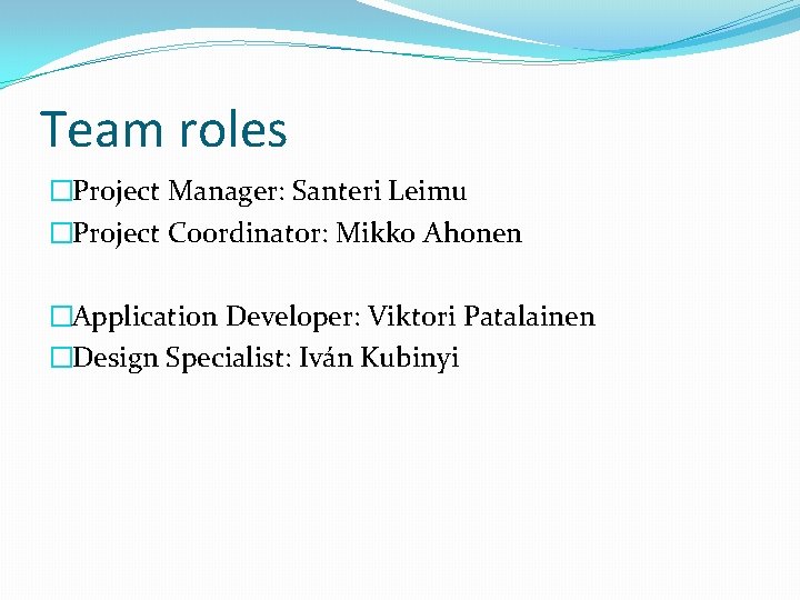 Team roles �Project Manager: Santeri Leimu �Project Coordinator: Mikko Ahonen �Application Developer: Viktori Patalainen