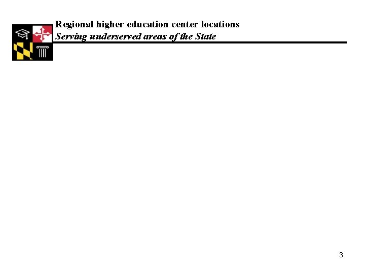 Regional higher education center locations Serving underserved areas of the State 3 