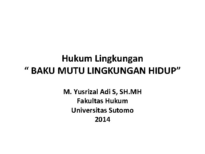 Hukum Lingkungan “ BAKU MUTU LINGKUNGAN HIDUP” M. Yusrizal Adi S, SH. MH Fakultas