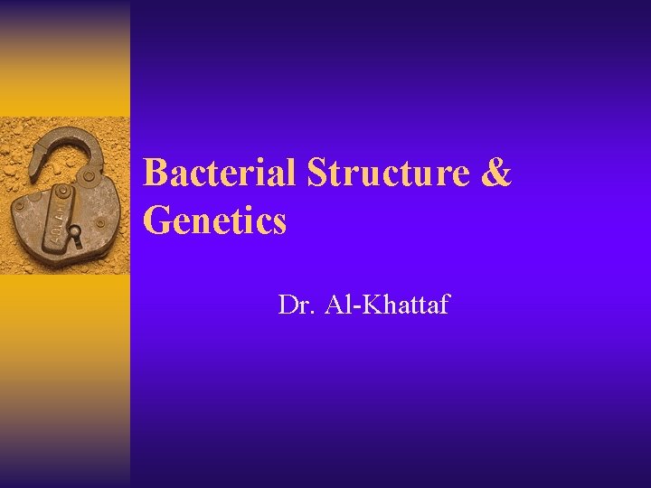 Bacterial Structure & Genetics Dr. Al-Khattaf 