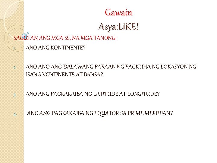 Gawain Asya: LIKE! SAGUTAN ANG MGA SS. NA MGA TANONG: 1. ANO ANG KONTINENTE?