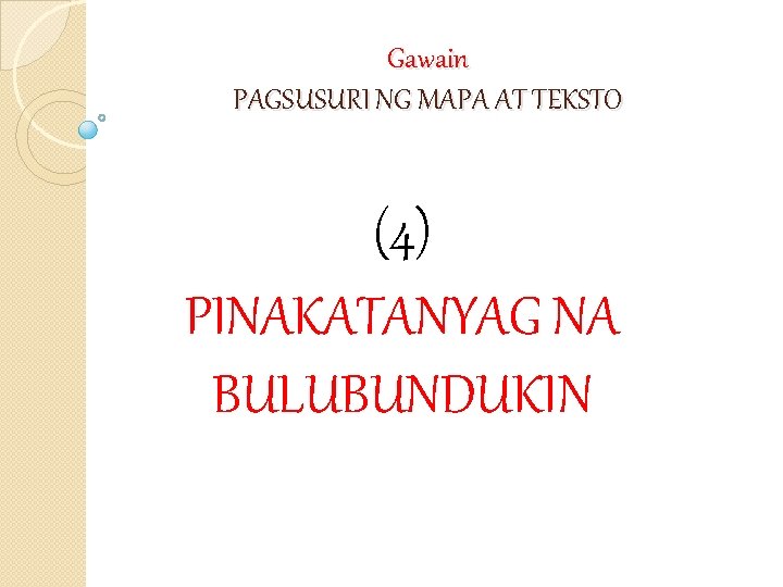 Gawain PAGSUSURI NG MAPA AT TEKSTO (4) PINAKATANYAG NA BULUBUNDUKIN 