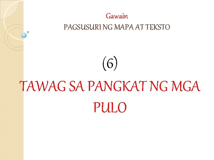 Gawain PAGSUSURI NG MAPA AT TEKSTO (6) TAWAG SA PANGKAT NG MGA PULO 