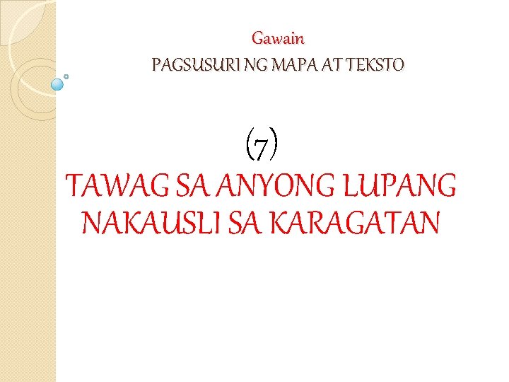 Gawain PAGSUSURI NG MAPA AT TEKSTO (7) TAWAG SA ANYONG LUPANG NAKAUSLI SA KARAGATAN
