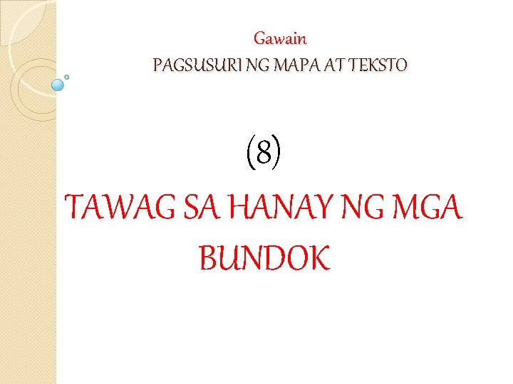 Gawain PAGSUSURI NG MAPA AT TEKSTO (8) TAWAG SA HANAY NG MGA BUNDOK 