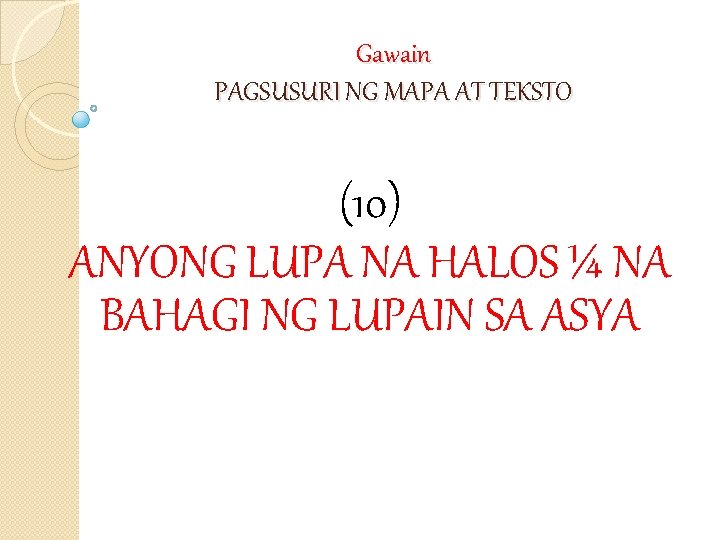 Gawain PAGSUSURI NG MAPA AT TEKSTO (10) ANYONG LUPA NA HALOS ¼ NA BAHAGI