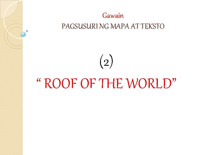 Gawain PAGSUSURI NG MAPA AT TEKSTO (2) “ ROOF OF THE WORLD” 