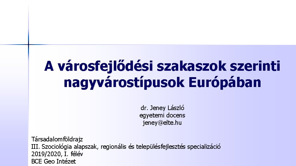 A városfejlődési szakaszok szerinti nagyvárostípusok Európában dr. Jeney László egyetemi docens jeney@elte. hu Társadalomföldrajz