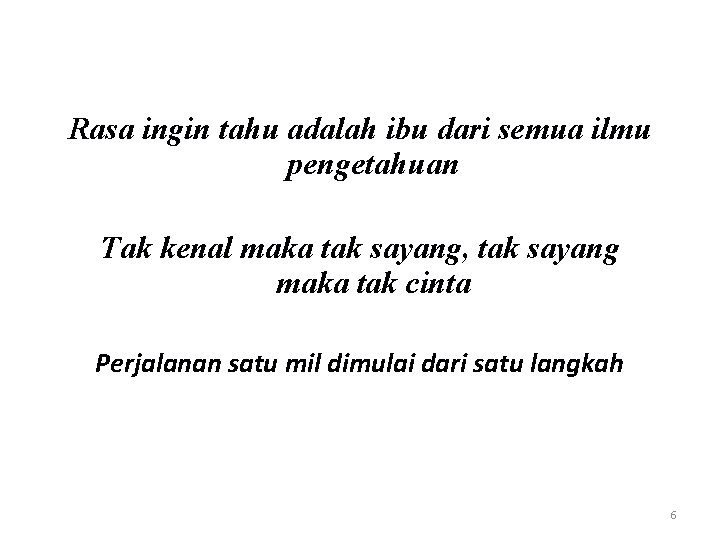 Rasa ingin tahu adalah ibu dari semua ilmu pengetahuan Tak kenal maka tak sayang,