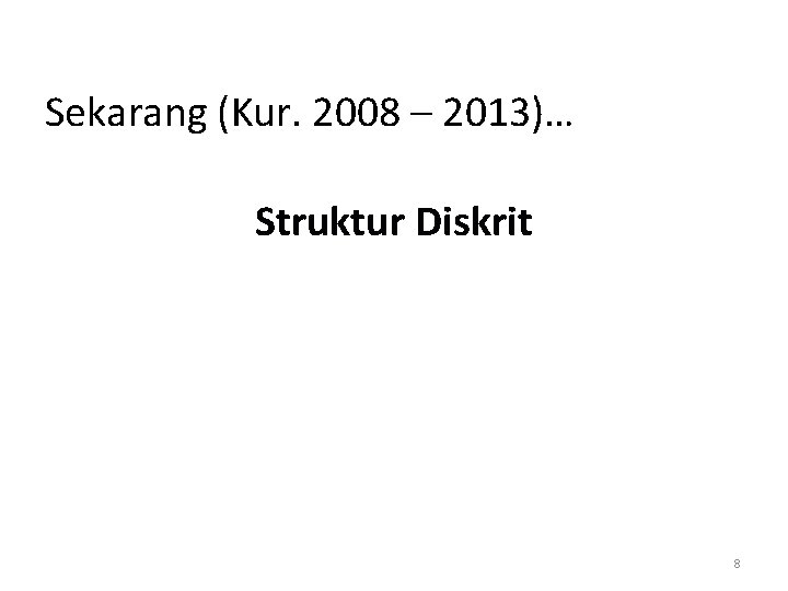 Sekarang (Kur. 2008 – 2013)… Struktur Diskrit 8 
