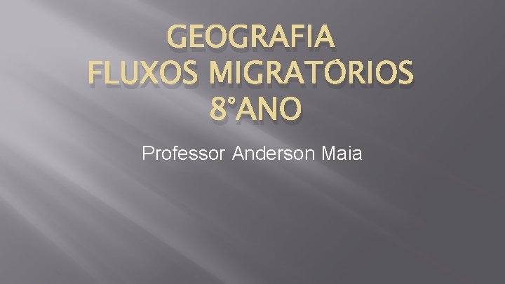 GEOGRAFIA FLUXOS MIGRATÓRIOS 8°ANO Professor Anderson Maia 