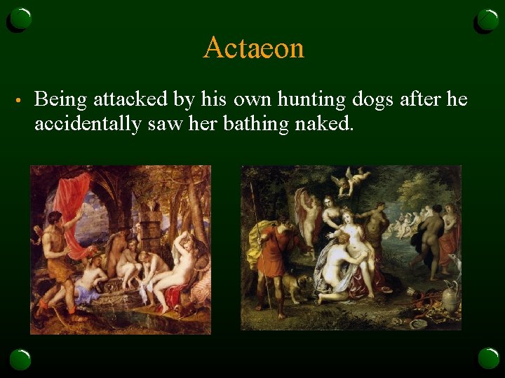 Actaeon • Being attacked by his own hunting dogs after he accidentally saw her
