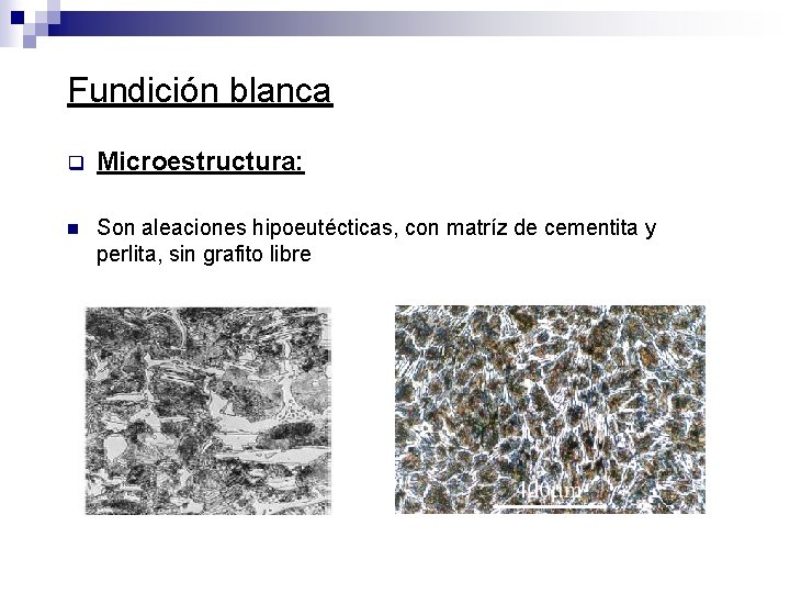 Fundición blanca q Microestructura: n Son aleaciones hipoeutécticas, con matríz de cementita y perlita,