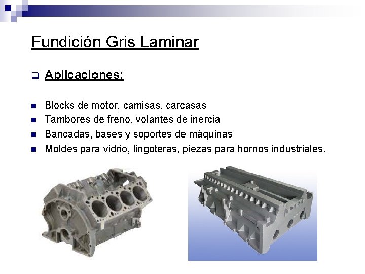 Fundición Gris Laminar q Aplicaciones: n Blocks de motor, camisas, carcasas Tambores de freno,