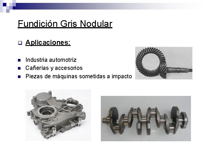 Fundición Gris Nodular q Aplicaciones: n Industria automotríz Cañerías y accesorios Piezas de máquinas