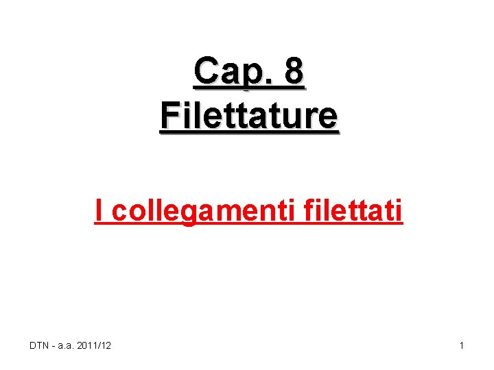 Cap. 8 Filettature I collegamenti filettati DTN - a. a. 2011/12 1 