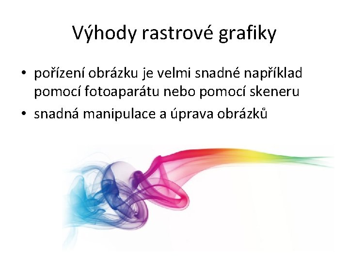 Výhody rastrové grafiky • pořízení obrázku je velmi snadné například pomocí fotoaparátu nebo pomocí