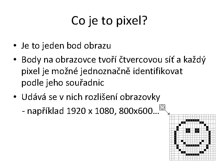 Co je to pixel? • Je to jeden bod obrazu • Body na obrazovce