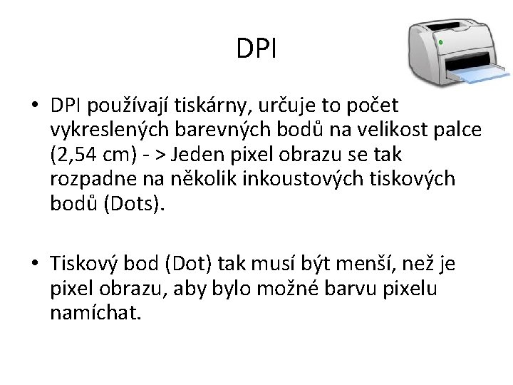 DPI • DPI používají tiskárny, určuje to počet vykreslených barevných bodů na velikost palce