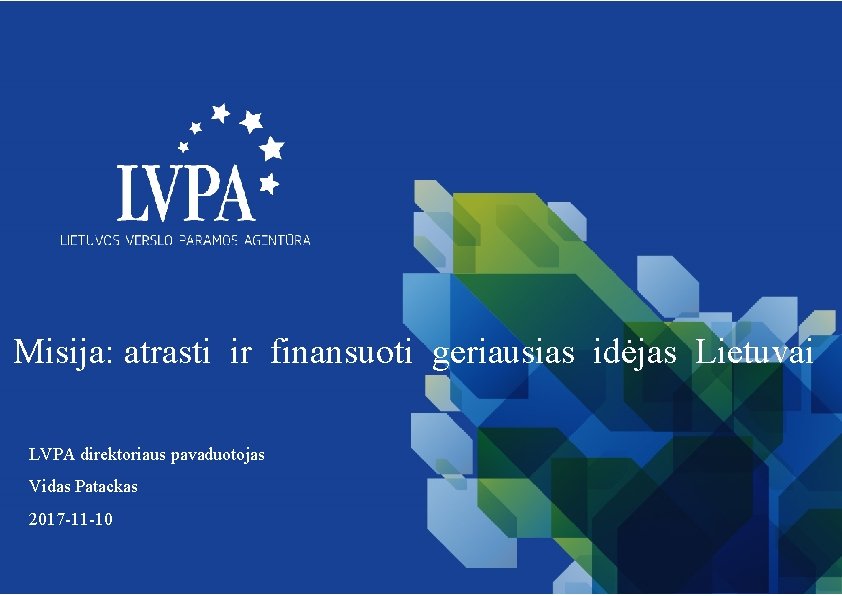 Misija: atrasti ir finansuoti geriausias idėjas Lietuvai LVPA direktoriaus pavaduotojas Vidas Patackas 2017 -11