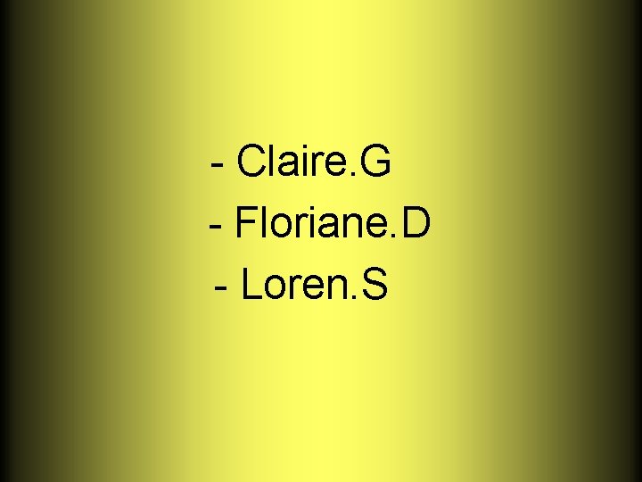 - Claire. G - Floriane. D - Loren. S 